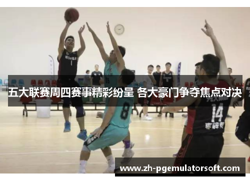 五大联赛周四赛事精彩纷呈 各大豪门争夺焦点对决 五大联赛周四赛事精彩纷呈 各大豪门争夺焦点对决
