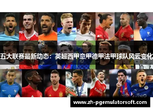 五大联赛最新动态:英超西甲意甲德甲法甲球队风云变化 五大联赛最新动态:英超西甲意甲德甲法甲球队风云变化
