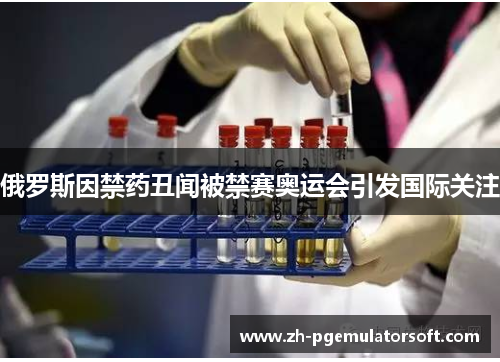 俄罗斯因禁药丑闻被禁赛奥运会引发国际关注 俄罗斯因禁药丑闻被禁赛奥运会引发国际关注