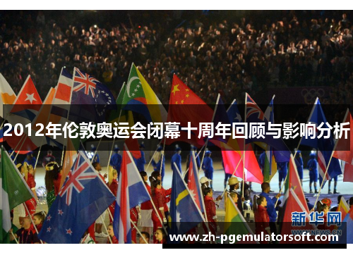 2012年伦敦奥运会闭幕十周年回顾与影响分析 2012年伦敦奥运会闭幕十周年回顾与影响分析