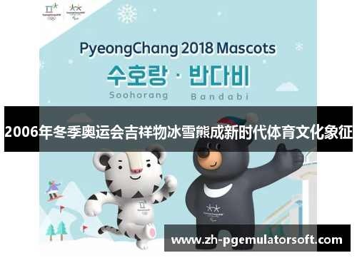 2006年冬季奥运会吉祥物冰雪熊成新时代体育文化象征 2006年冬季奥运会吉祥物冰雪熊成新时代体育文化象征