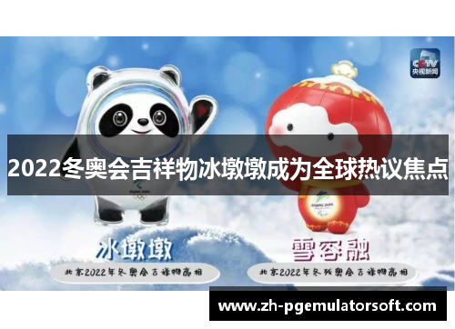 2022冬奥会吉祥物冰墩墩成为全球热议焦点 2022冬奥会吉祥物冰墩墩成为全球热议焦点