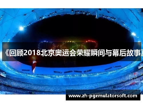 《回顾2018北京奥运会荣耀瞬间与幕后故事》
